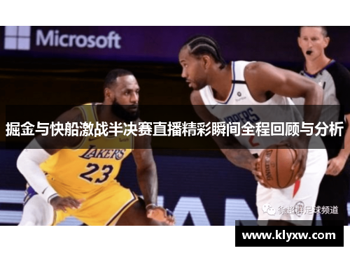 掘金与快船激战半决赛直播精彩瞬间全程回顾与分析