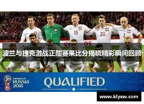 波兰与捷克激战正酣赛果比分揭晓精彩瞬间回顾