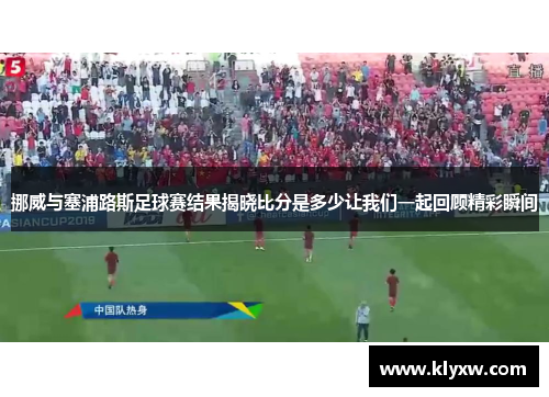 挪威与塞浦路斯足球赛结果揭晓比分是多少让我们一起回顾精彩瞬间