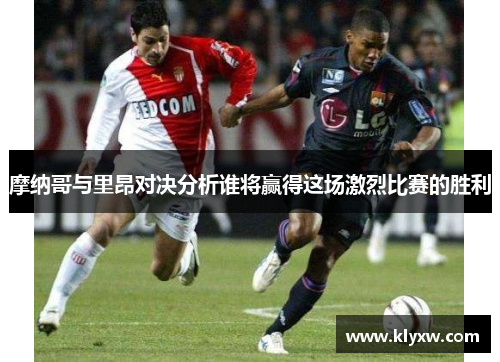 摩纳哥与里昂对决分析谁将赢得这场激烈比赛的胜利