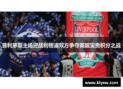 普利茅斯主场迎战利物浦双方争夺英超宝贵积分之战