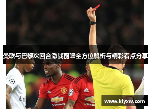 曼联与巴黎次回合激战前瞻全方位解析与精彩看点分享