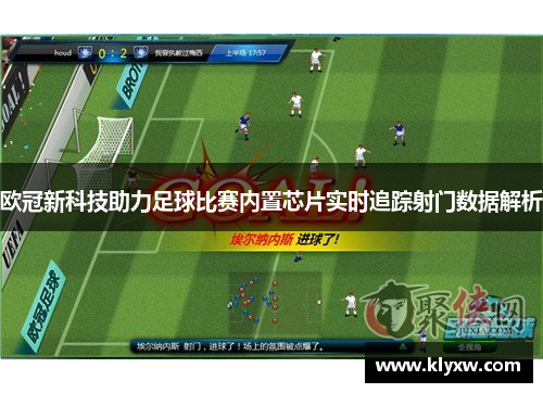 欧冠新科技助力足球比赛内置芯片实时追踪射门数据解析